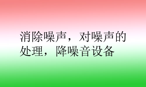 消除噪聲，對(duì)噪聲的處理，降噪音設(shè)備